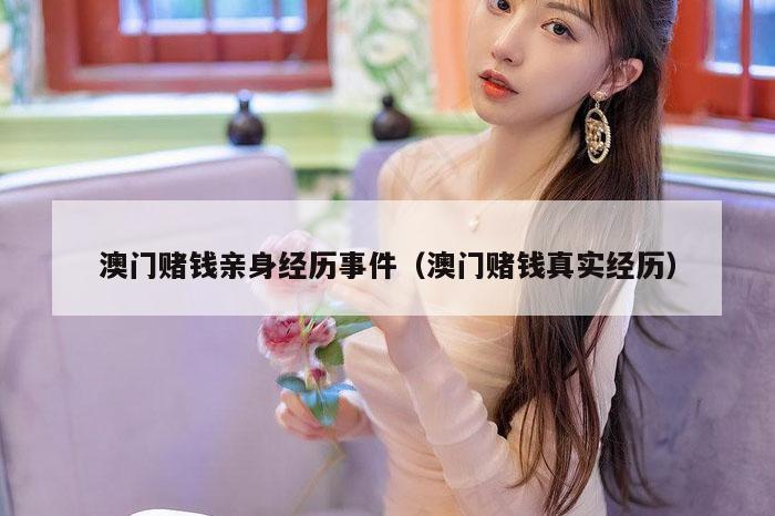 澳门赌钱亲身经历事件（澳门赌钱真实经历）