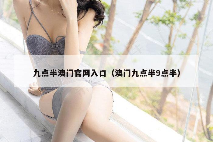 九点半澳门官网入口（澳门九点半9点半）