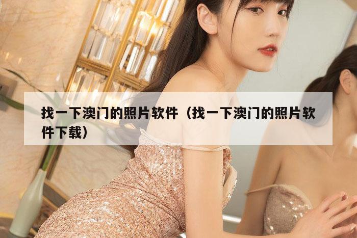 找一下澳门的照片软件（找一下澳门的照片软件下载）
