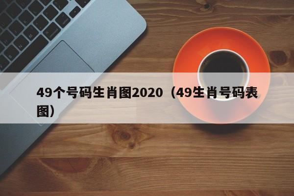 49个号码生肖图2020（49生肖号码表图）