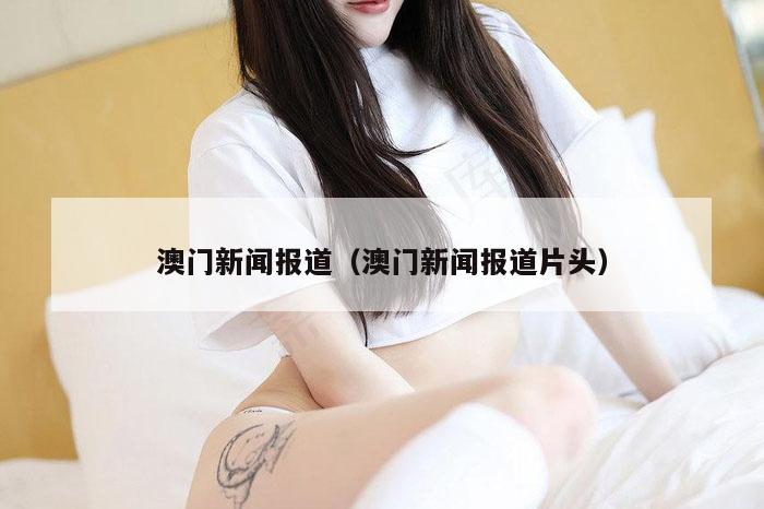 澳门新闻报道（澳门新闻报道片头）