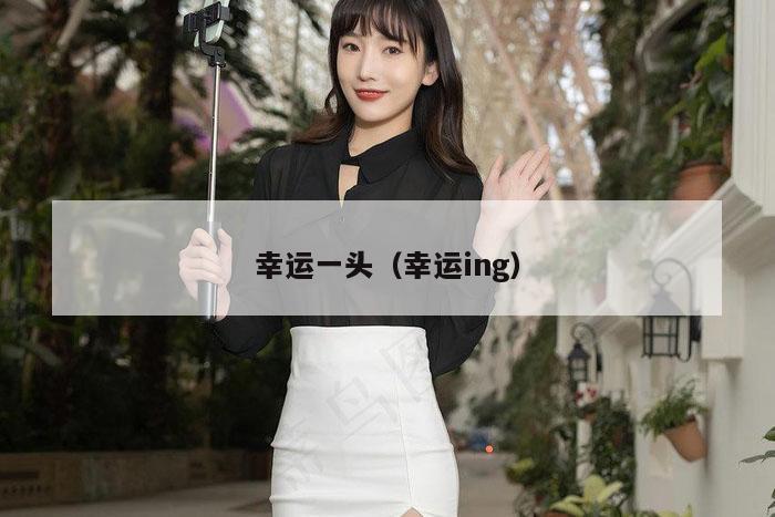 幸运一头（幸运ing）
