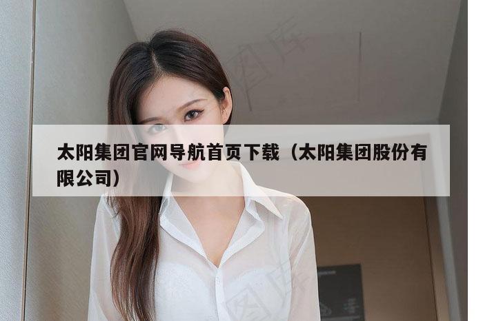 太阳集团官网导航首页下载（太阳集团股份有限公司）