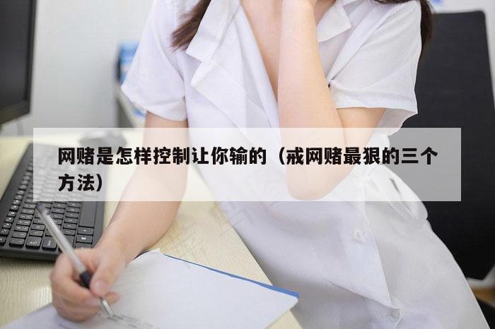 网赌是怎样控制让你输的（戒网赌最狠的三个方法）