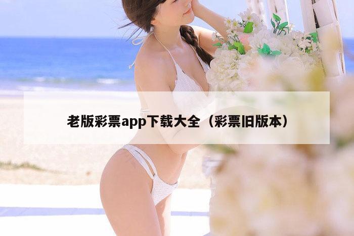 老版彩票app下载大全（彩票旧版本）