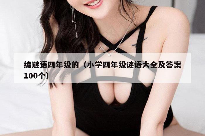 编谜语四年级的（小学四年级谜语大全及答案100个）