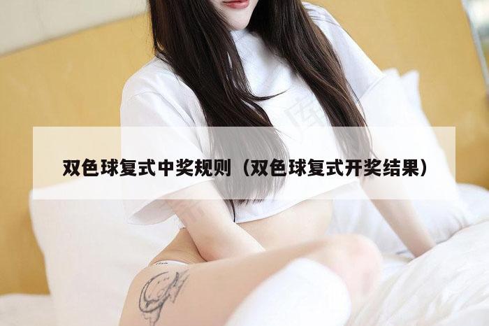 双色球复式中奖规则（双色球复式开奖结果）