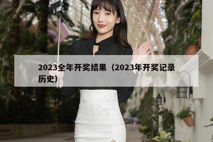 2023全年开奖结果（2023年开奖记录历史）