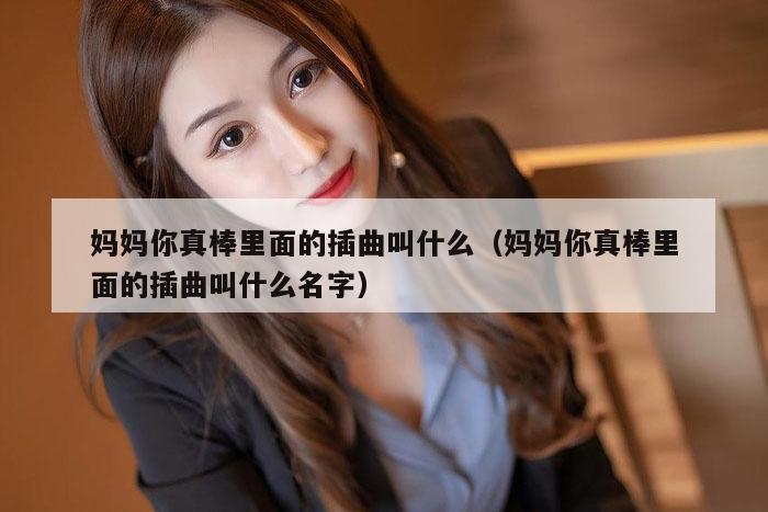 妈妈你真棒里面的插曲叫什么（妈妈你真棒里面的插曲叫什么名字）