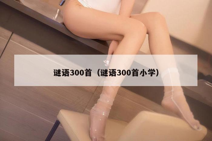 谜语300首（谜语300首小学）