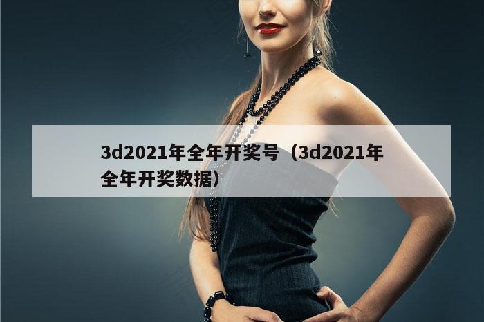 3d2021年全年开奖号（3d2021年全年开奖数据）