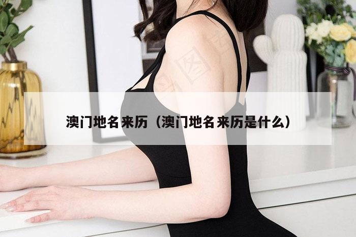 澳门地名来历（澳门地名来历是什么）